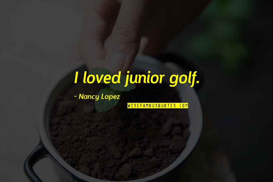 Junior Golf Quotes By Nancy Lopez: I loved junior golf.