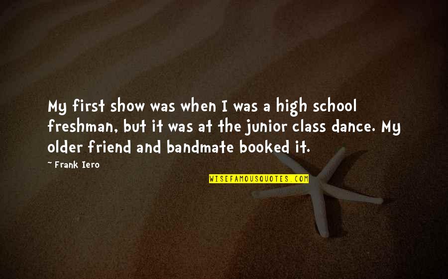 Junior High School Quotes By Frank Iero: My first show was when I was a