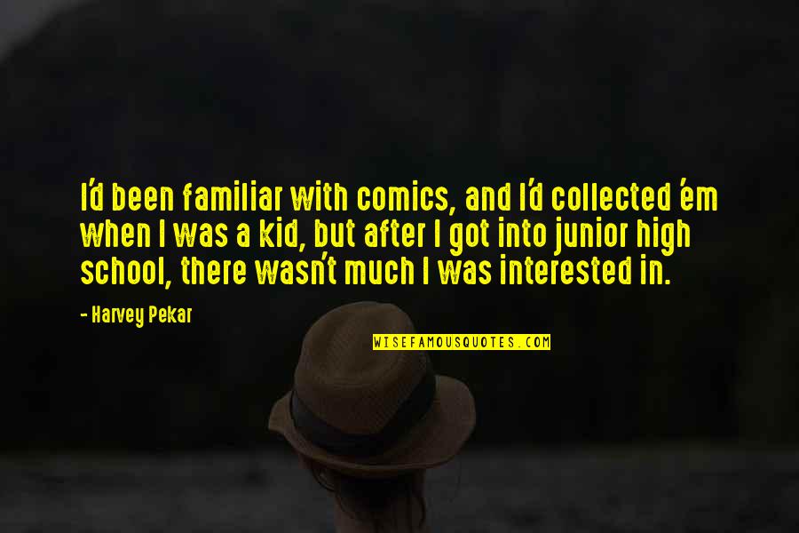 Junior High School Quotes By Harvey Pekar: I'd been familiar with comics, and I'd collected