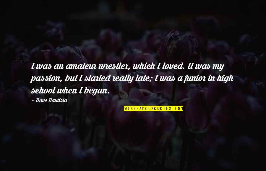 Junior In High School Quotes By Dave Bautista: I was an amateur wrestler, which I loved. Junior In High School Quotes By Dave Bautista: I was an amateur wrestler, which I loved.