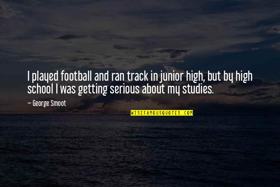 Junior In High School Quotes By George Smoot: I played football and ran track in junior Junior In High School Quotes By George Smoot: I played football and ran track in junior