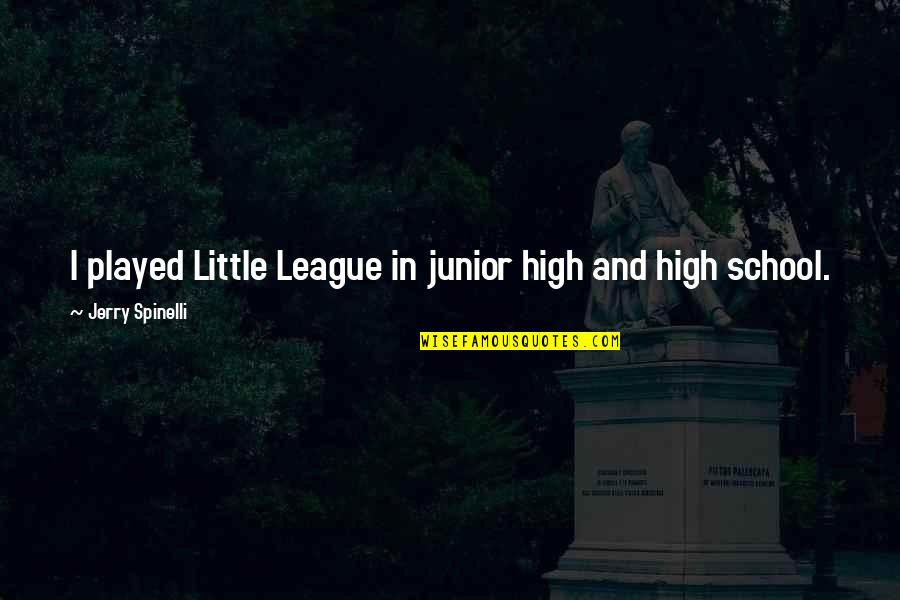 Junior In High School Quotes By Jerry Spinelli: I played Little League in junior high and Junior In High School Quotes By Jerry Spinelli: I played Little League in junior high and