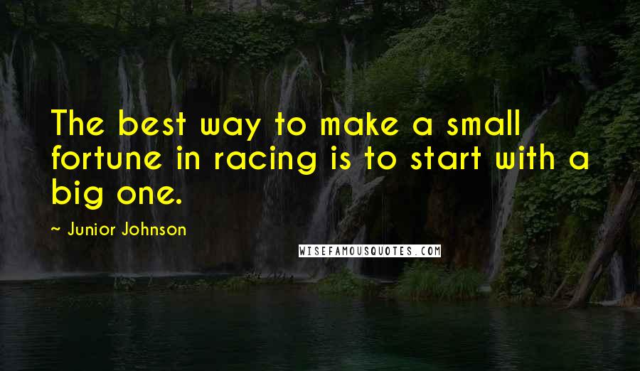 Junior Johnson quotes: The best way to make a small fortune in racing is to start with a big one.