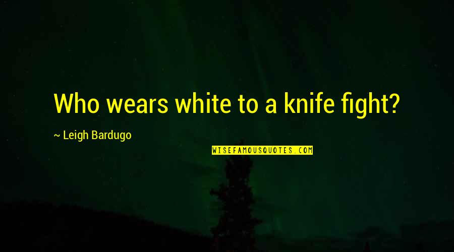 Junior Life Quotes By Leigh Bardugo: Who wears white to a knife fight?