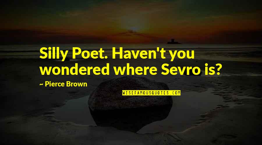 Junior Life Quotes By Pierce Brown: Silly Poet. Haven't you wondered where Sevro is?