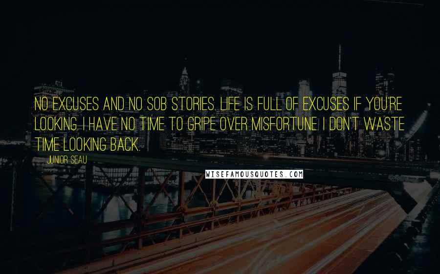Junior Seau quotes: No excuses and no sob stories. Life is full of excuses if you're looking. I have no time to gripe over misfortune. I don't waste time looking back. Junior Seau quotes: No excuses and no sob stories. Life is full of excuses if you're looking. I have no time to gripe over misfortune. I don't waste time looking back.