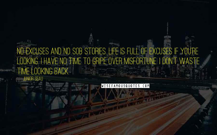 Junior Seau quotes: No excuses and no sob stories. Life is full of excuses if you're looking. I have no time to gripe over misfortune. I don't waste time looking back.
