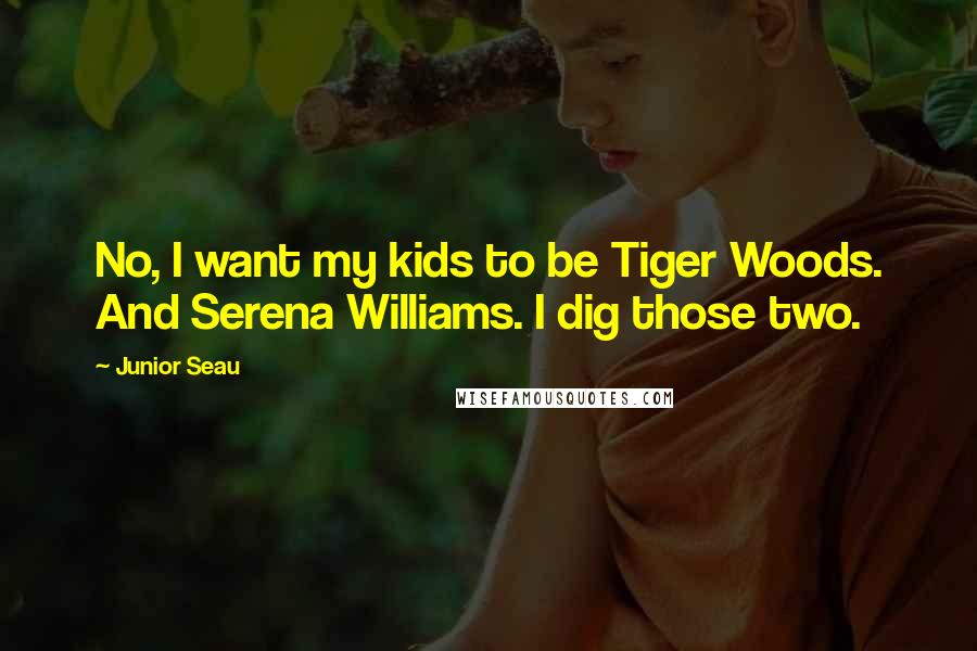 Junior Seau quotes: No, I want my kids to be Tiger Woods. And Serena Williams. I dig those two.