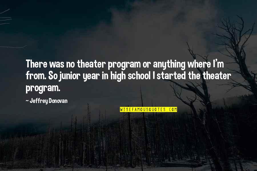 Junior Year In High School Quotes By Jeffrey Donovan: There was no theater program or anything where