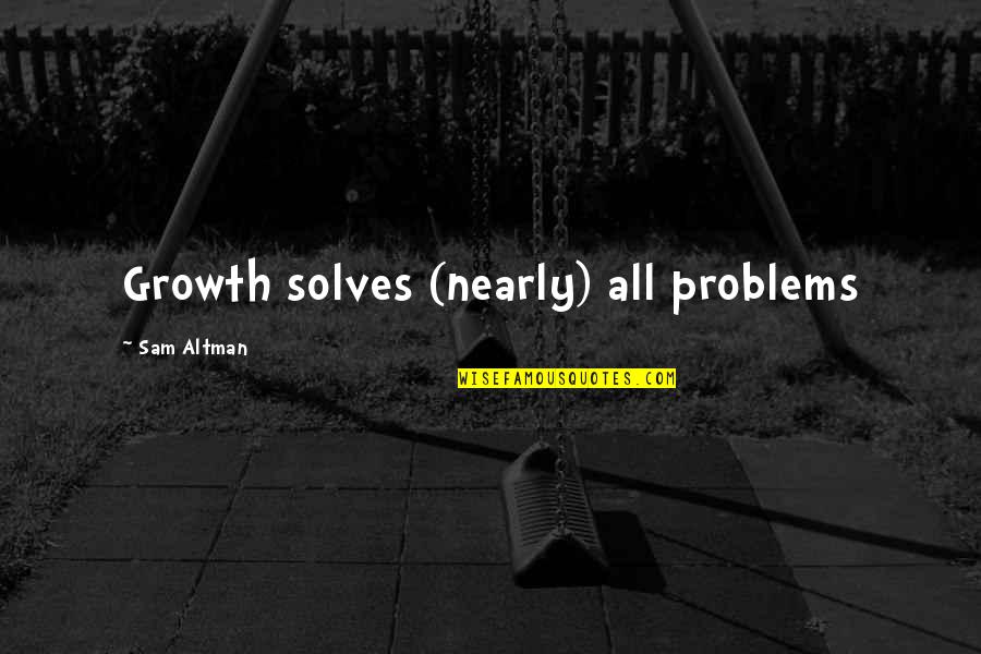 Junior Year In High School Quotes By Sam Altman: Growth solves (nearly) all problems
