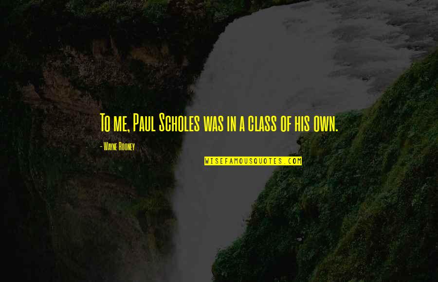 Junior Year Of College Quotes By Wayne Rooney: To me, Paul Scholes was in a class