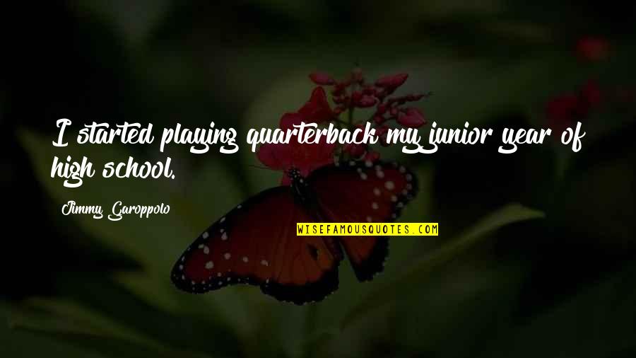 Junior Year Of High School Quotes By Jimmy Garoppolo: I started playing quarterback my junior year of Junior Year Of High School Quotes By Jimmy Garoppolo: I started playing quarterback my junior year of