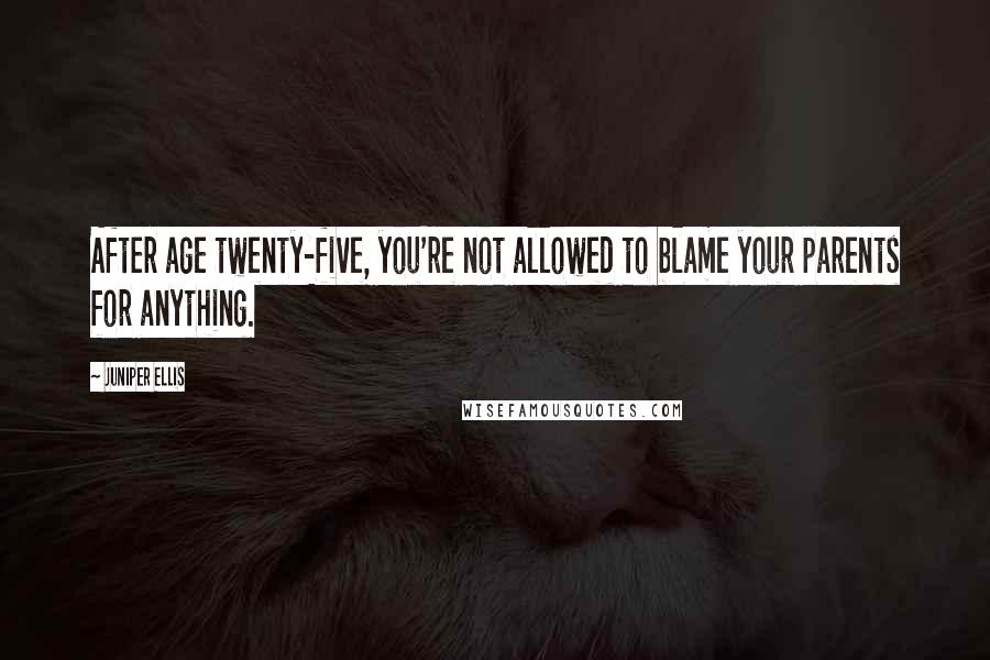 Juniper Ellis quotes: After age twenty-five, you're not allowed to blame your parents for anything.