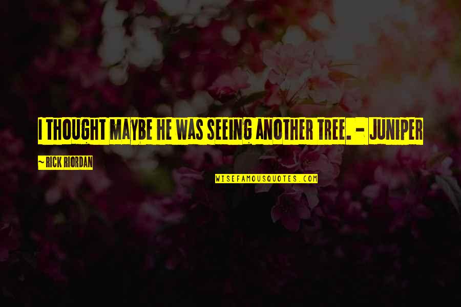 Juniper Tree Quotes By Rick Riordan: I thought maybe he was seeing another tree.