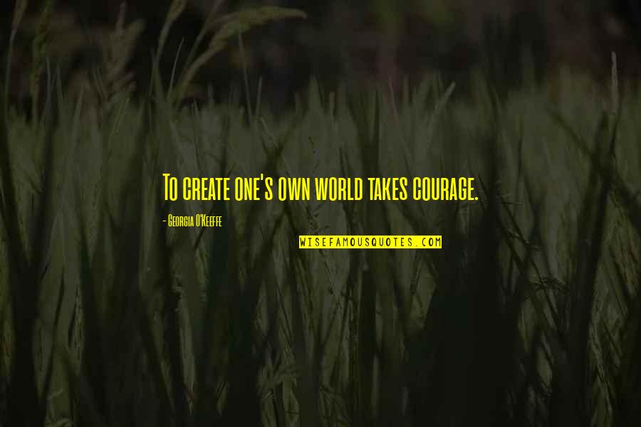 Junipero Serra Quotes By Georgia O'Keeffe: To create one's own world takes courage.