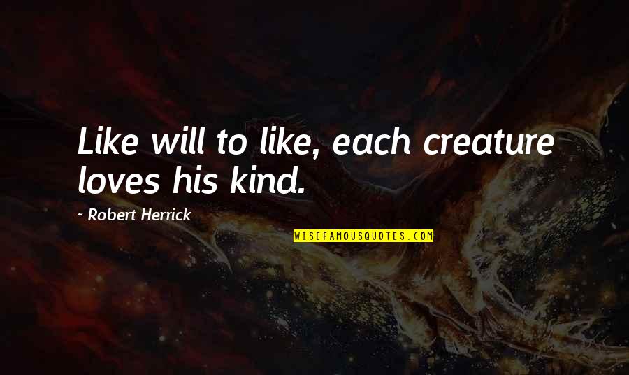 Juniper's Knot Quotes By Robert Herrick: Like will to like, each creature loves his Juniper's Knot Quotes By Robert Herrick: Like will to like, each creature loves his