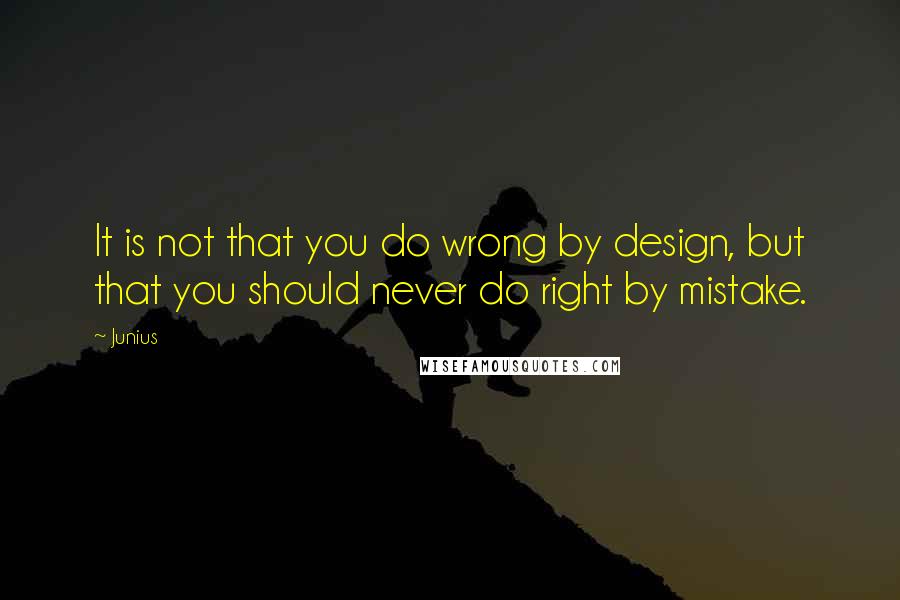 Junius quotes: It is not that you do wrong by design, but that you should never do right by mistake.