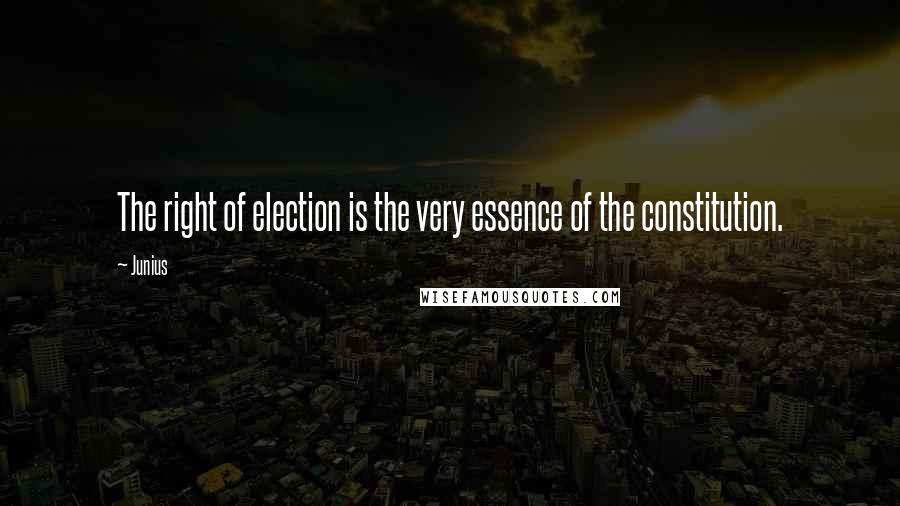 Junius quotes: The right of election is the very essence of the constitution.