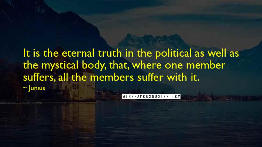 Junius quotes: It is the eternal truth in the political as well as the mystical body, that, where one member suffers, all the members suffer with it.