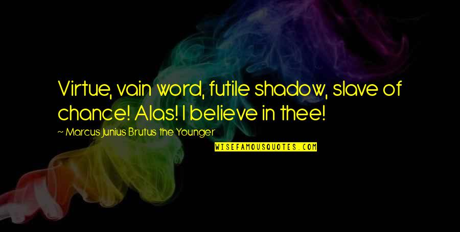 Junius Quotes By Marcus Junius Brutus The Younger: Virtue, vain word, futile shadow, slave of chance! Junius Quotes By Marcus Junius Brutus The Younger: Virtue, vain word, futile shadow, slave of chance!
