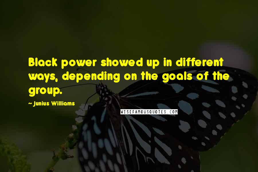 Junius Williams quotes: Black power showed up in different ways, depending on the goals of the group.