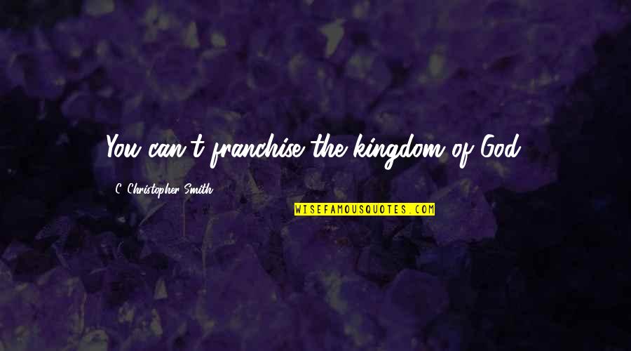 Junjiro Noguchi Quotes By C. Christopher Smith: You can't franchise the kingdom of God.