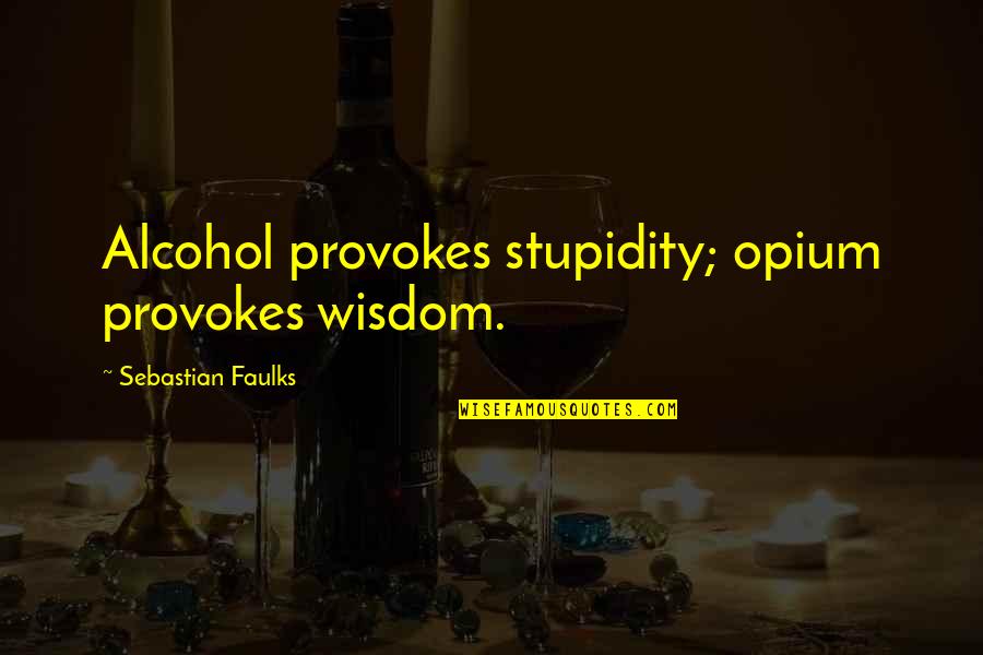 Junjou Romantica Quotes By Sebastian Faulks: Alcohol provokes stupidity; opium provokes wisdom.