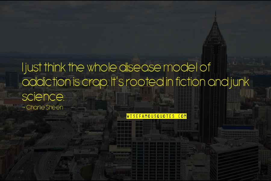 Junk Fiction Quotes By Charlie Sheen: I just think the whole disease model of Junk Fiction Quotes By Charlie Sheen: I just think the whole disease model of
