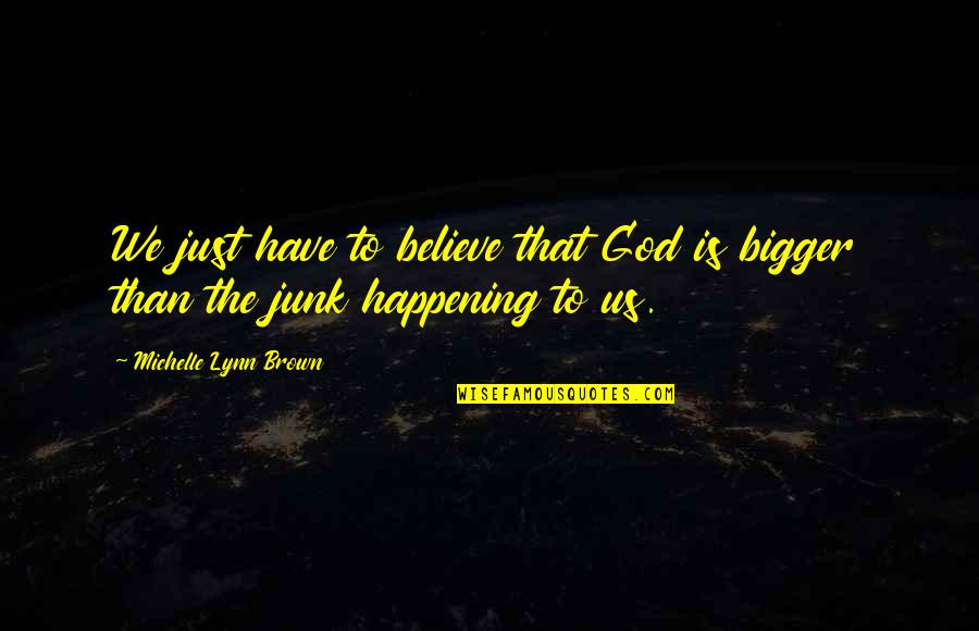 Junk Fiction Quotes By Michelle Lynn Brown: We just have to believe that God is