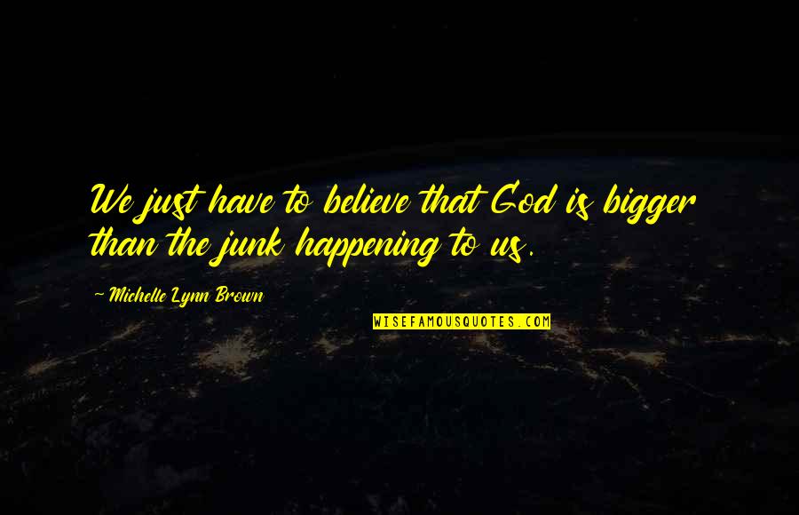 Junk Fiction Quotes By Michelle Lynn Brown: We just have to believe that God is Junk Fiction Quotes By Michelle Lynn Brown: We just have to believe that God is