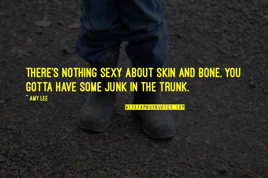 Junk In Junk Out Quotes By Amy Lee: There's nothing sexy about skin and bone. You