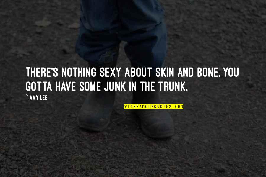 Junk In The Trunk Quotes By Amy Lee: There's nothing sexy about skin and bone. You