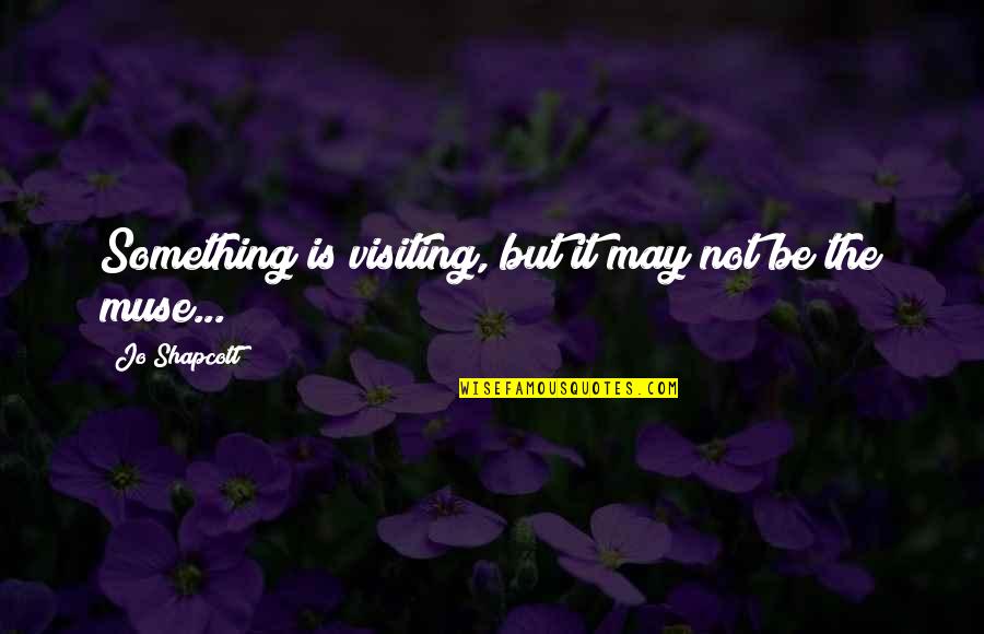 Junkets To Beau Quotes By Jo Shapcott: Something is visiting, but it may not be