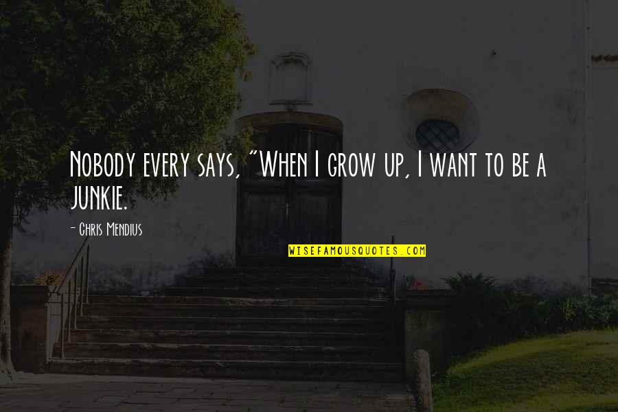 Junkie Quotes By Chris Mendius: Nobody every says, "When I grow up, I