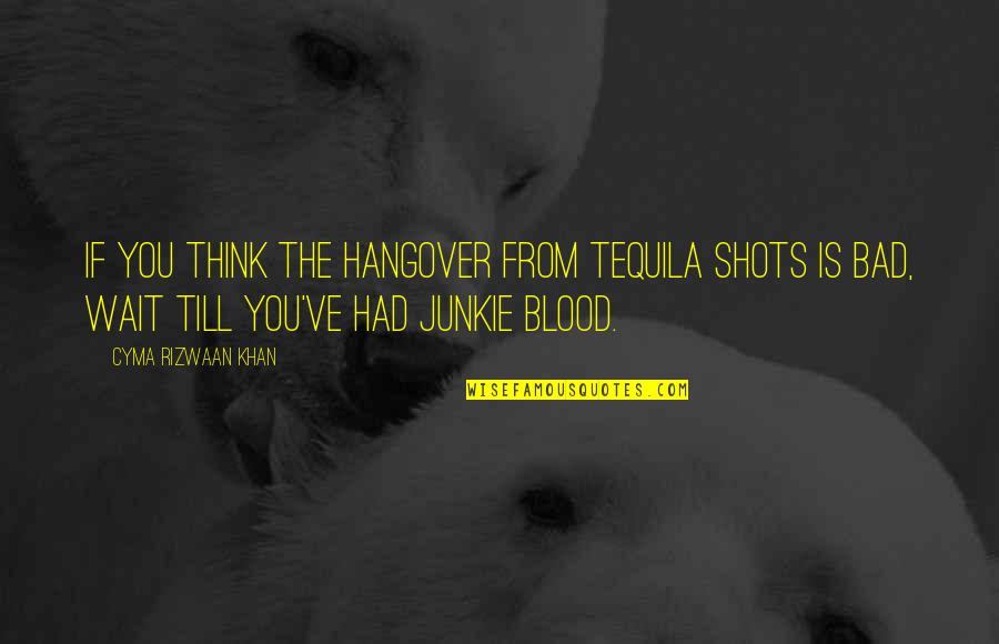 Junkie Quotes By Cyma Rizwaan Khan: If you think the hangover from tequila shots