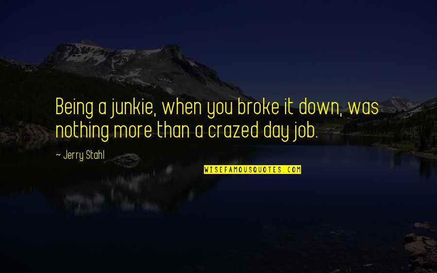 Junkie Quotes By Jerry Stahl: Being a junkie, when you broke it down,
