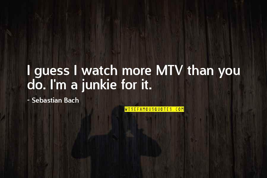 Junkie Quotes By Sebastian Bach: I guess I watch more MTV than you