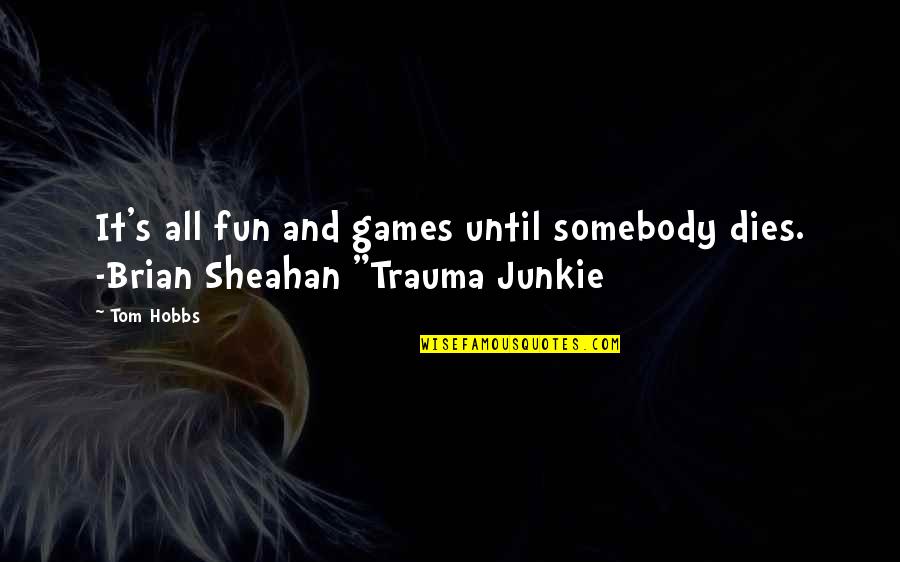 Junkie Quotes By Tom Hobbs: It's all fun and games until somebody dies.