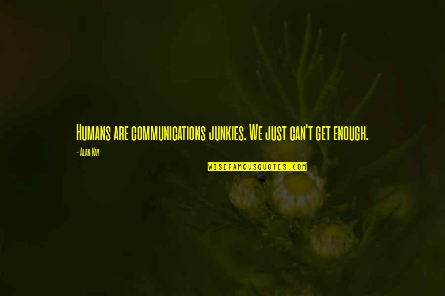 Junkies Quotes By Alan Kay: Humans are communications junkies. We just can't get