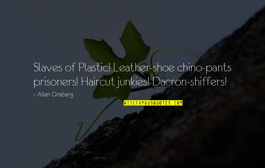 Junkies Quotes By Allen Ginsberg: Slaves of Plastic! Leather-shoe chino-pants prisoners! Haircut junkies! Junkies Quotes By Allen Ginsberg: Slaves of Plastic! Leather-shoe chino-pants prisoners! Haircut junkies!