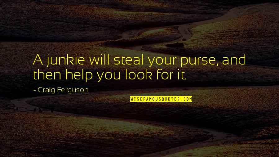 Junkies Quotes By Craig Ferguson: A junkie will steal your purse, and then Junkies Quotes By Craig Ferguson: A junkie will steal your purse, and then