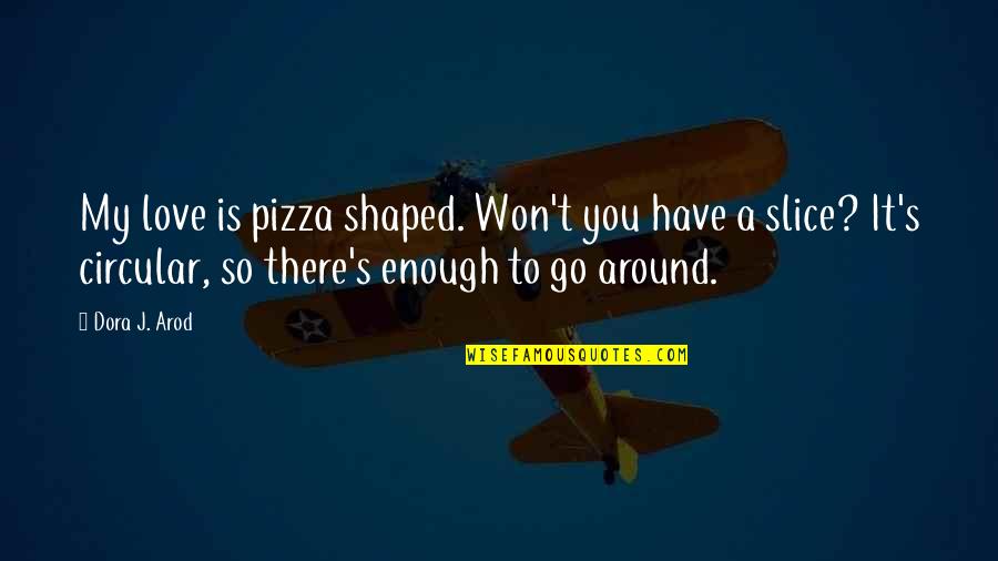 Junkies Quotes By Dora J. Arod: My love is pizza shaped. Won't you have Junkies Quotes By Dora J. Arod: My love is pizza shaped. Won't you have