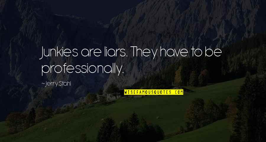 Junkies Quotes By Jerry Stahl: Junkies are liars. They have to be professionally. Junkies Quotes By Jerry Stahl: Junkies are liars. They have to be professionally.