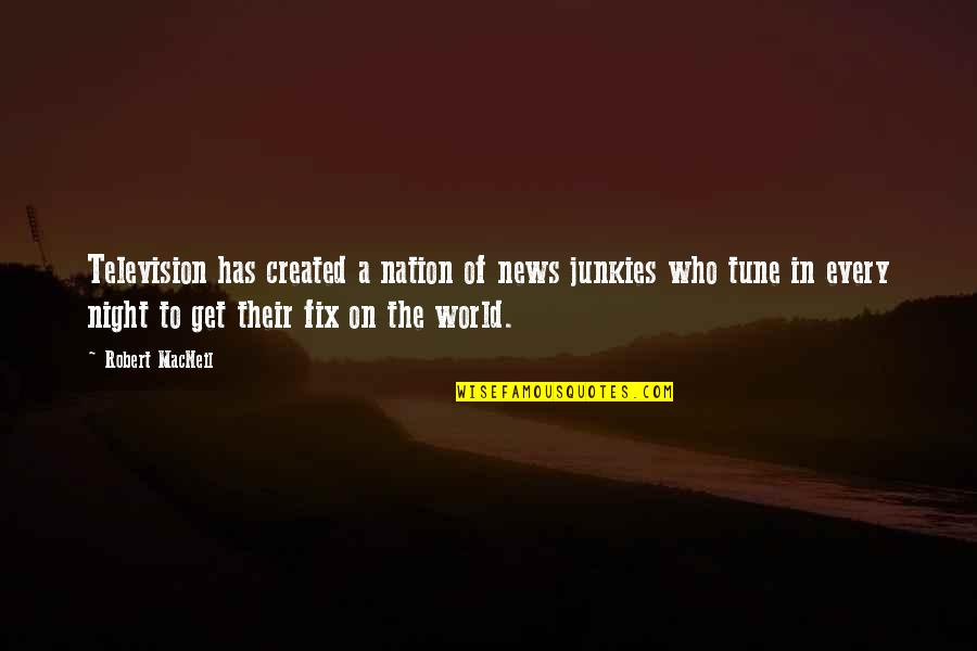 Junkies Quotes By Robert MacNeil: Television has created a nation of news junkies Junkies Quotes By Robert MacNeil: Television has created a nation of news junkies