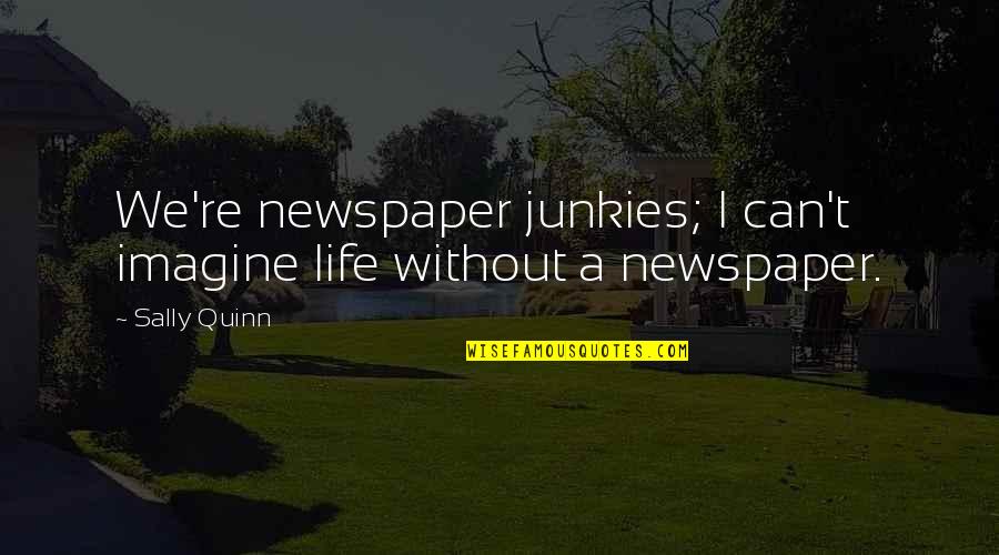 Junkies Quotes By Sally Quinn: We're newspaper junkies; I can't imagine life without