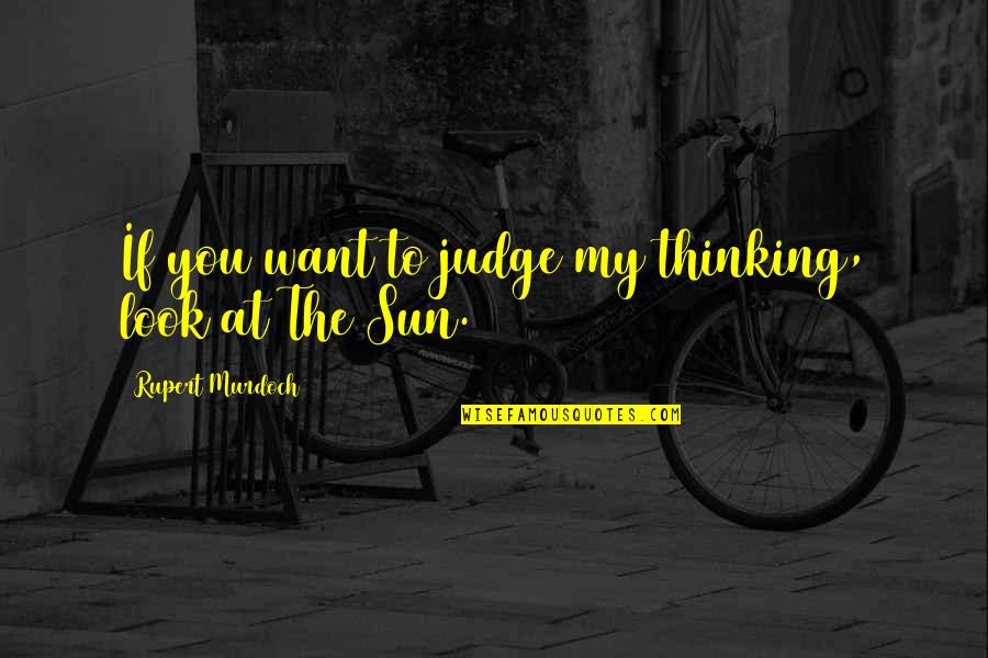 Junking A Car Quotes By Rupert Murdoch: If you want to judge my thinking, look