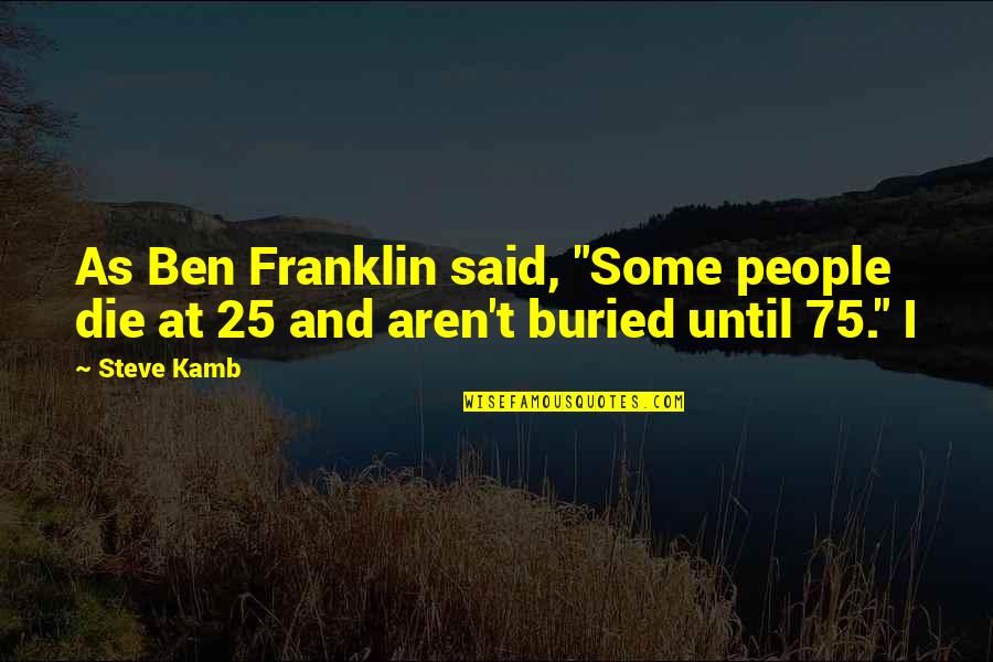 Junking A Car Quotes By Steve Kamb: As Ben Franklin said, "Some people die at