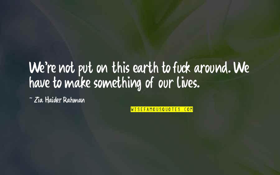 Junkman Genya Quotes By Zia Haider Rahman: We're not put on this earth to fuck Junkman Genya Quotes By Zia Haider Rahman: We're not put on this earth to fuck