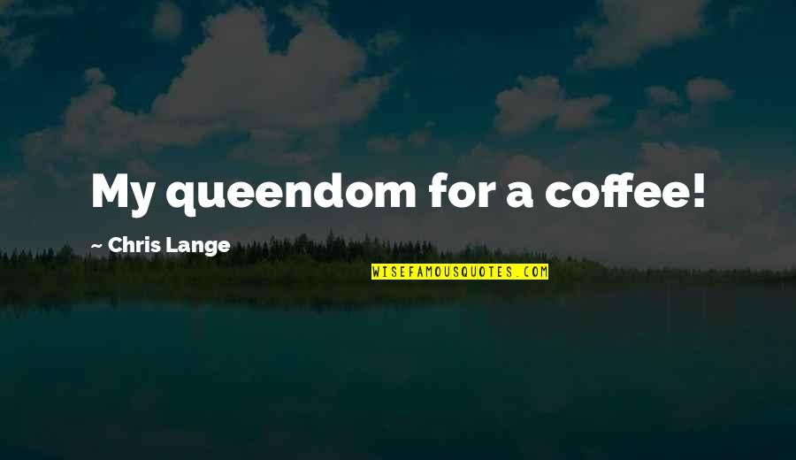 Junkman Near Quotes By Chris Lange: My queendom for a coffee!