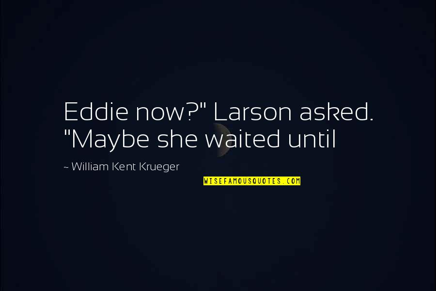 Junko Enoshima Quotes By William Kent Krueger: Eddie now?" Larson asked. "Maybe she waited until Junko Enoshima Quotes By William Kent Krueger: Eddie now?" Larson asked. "Maybe she waited until